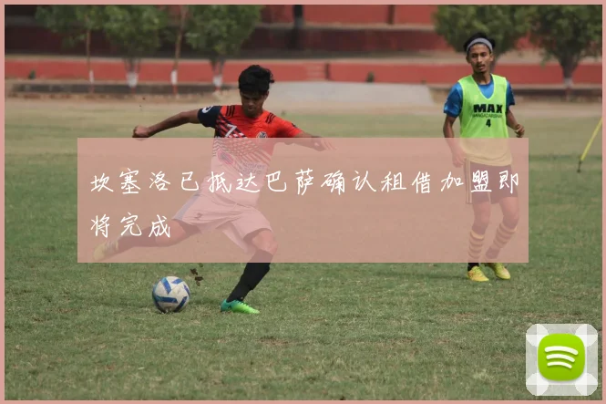 坎塞洛已抵达巴萨确认租借加盟即将完成