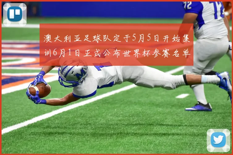澳大利亚足球队定于5月5日开始集训6月1日正式公布世界杯参赛名单