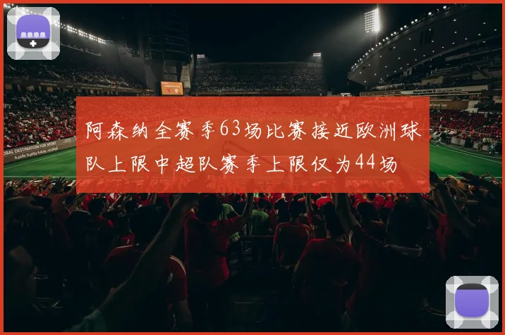 阿森纳全赛季63场比赛接近欧洲球队上限中超队赛季上限仅为44场