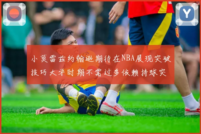 小莫雷兹约翰逊期待在NBA展现突破技巧大学时期不需过多依赖持球突破