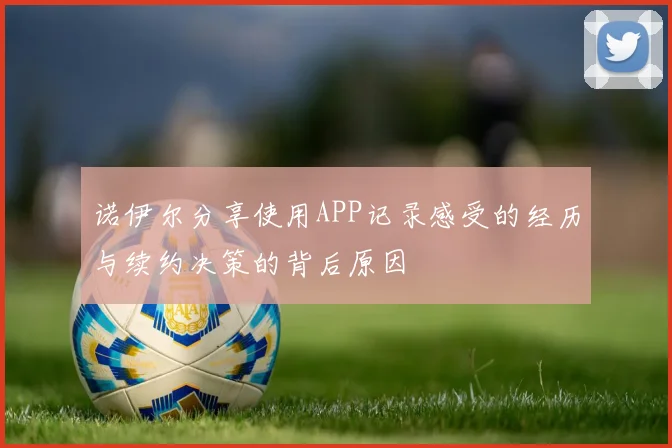 诺伊尔分享使用APP记录感受的经历与续约决策的背后原因