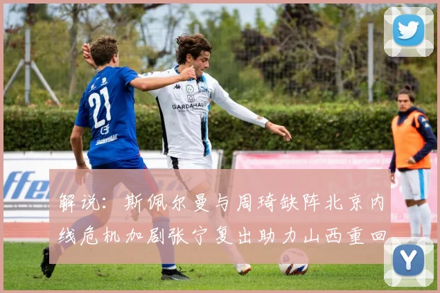 解说：斯佩尔曼与周琦缺阵北京内线危机加剧张宁复出助力山西重回正轨