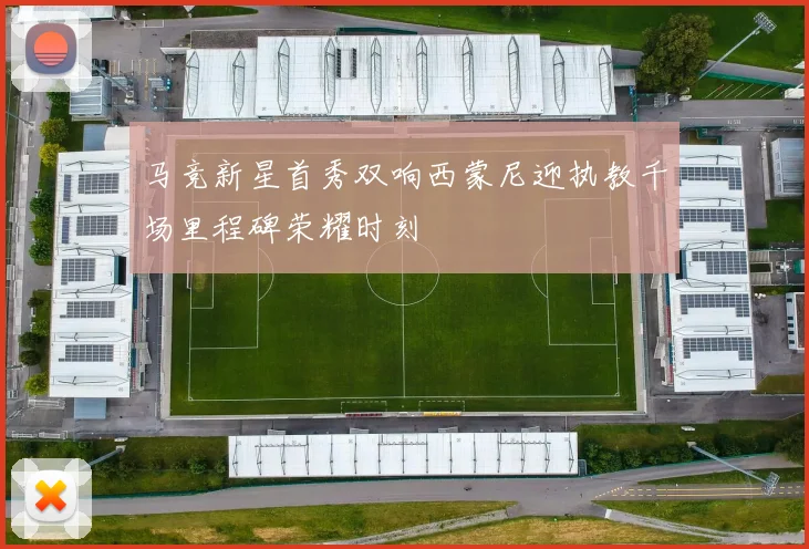 马竞新星首秀双响西蒙尼迎执教千场里程碑荣耀时刻