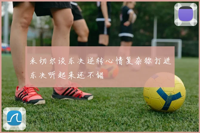 米切尔谈东决逆转心情复杂称打进东决听起来还不错