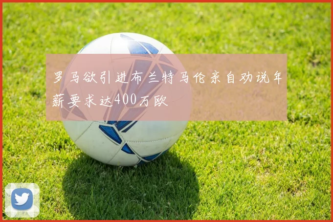 罗马欲引进布兰特马伦亲自劝说年薪要求达400万欧